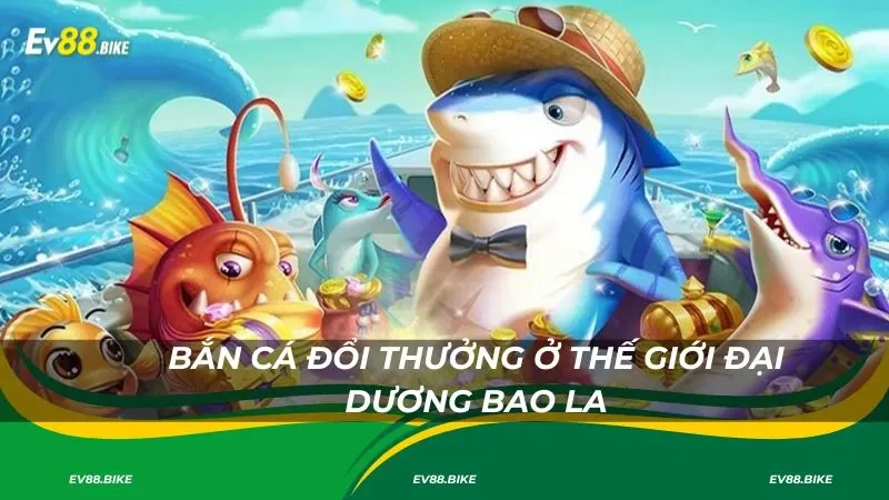Bắn cá đổi thưởng ở thế giới đại dương bao la