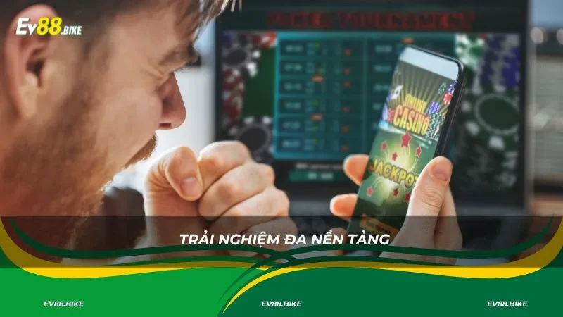 Trải nghiệm đa nền tảng